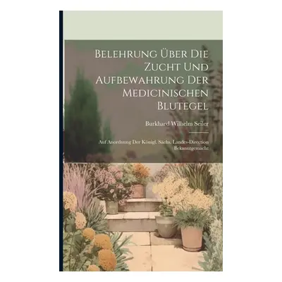 "Belehrung ber Die Zucht Und Aufbewahrung Der Medicinischen Blutegel: Auf Anordnung Der Knigl. S