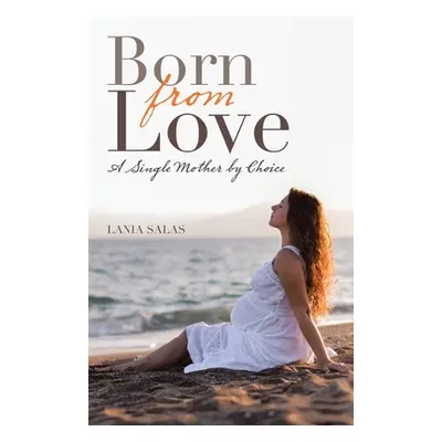 "Born from Love: A Single Mother by Choice" - "" ("Salas Lania")(Paperback)