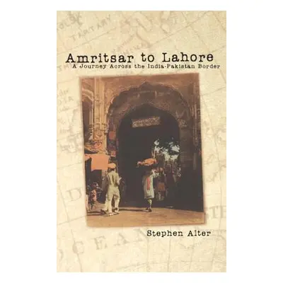 "Amritsar to Lahore: A Journey Across the India-Pakistan Border" - "" ("Alter Stephen")(Paperbac