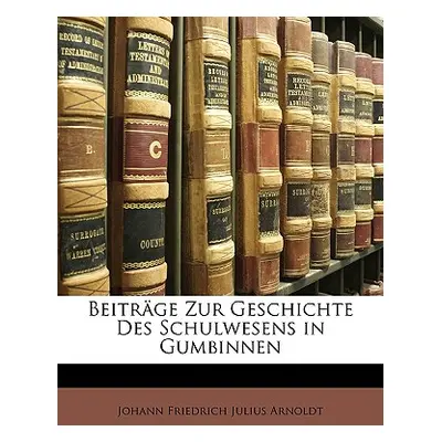 "Beitrage Zur Geschichte Des Schulwesens in Gumbinnen." - "" ("Arnoldt Johann Friedrich Julius")