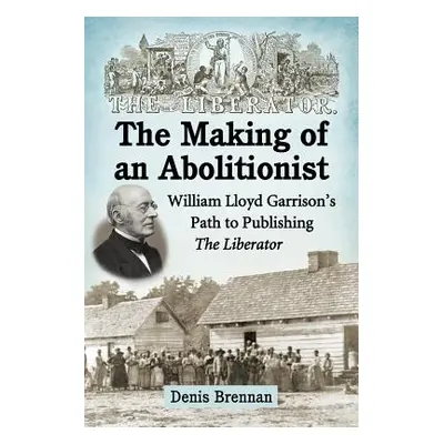 "The Making of an Abolitionist: William Lloyd Garrison's Path to Publishing The Liberator" - "" 