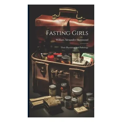 "Fasting Girls: Their Physiology and Pathology" - "" ("Hammond William Alexander")(Pevná vazba)