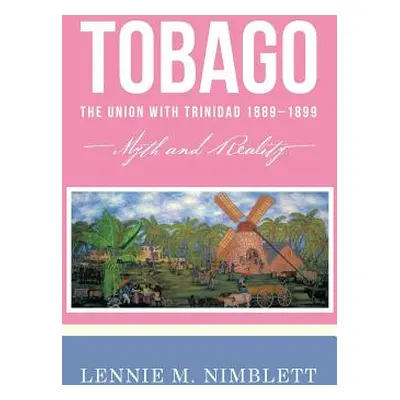 "Tobago: The Union with Trinidad 1889-1899: Myth and Reality" - "" ("Nimblett Lennie M.")(Pevná 