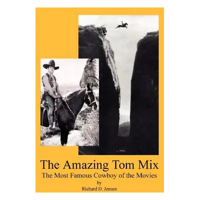 "The Amazing Tom Mix: The Most Famous Cowboy of the Movies" - "" ("Jensen Richard D.")(Paperback