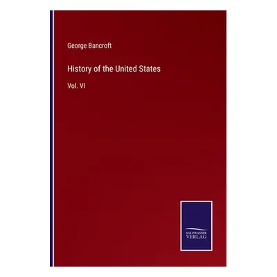 "History of the United States: Vol. VI" - "" ("Bancroft George")(Paperback)