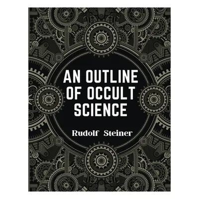 "An Outline of Occult Science: Experience the Life-Changing Power of Rudolf Steiner" - "" ("Rudo