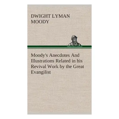 "Moody's Anecdotes And Illustrations Related in his Revival Work by the Great Evangilist" - "" (