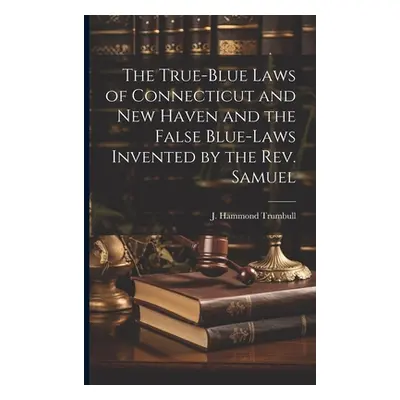 "The True-blue Laws of Connecticut and New Haven and the False Blue-laws Invented by the Rev. Sa