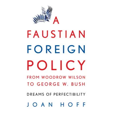 "A Faustian Foreign Policy from Woodrow Wilson to George W. Bush: Dreams of Perfectibility" - ""