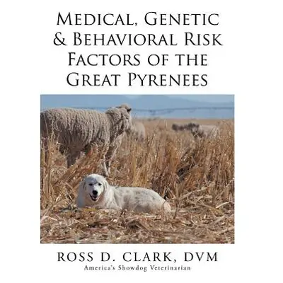 "Medical, Genetic & Behavioral Risk Factors of the Great Pyrenees" - "" ("Clark DVM Ross D.")(Pa