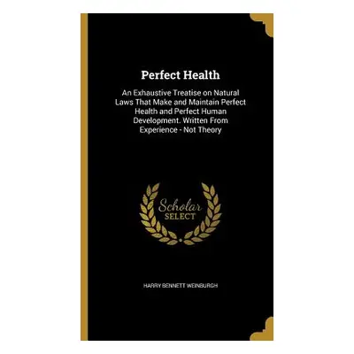 "Perfect Health: An Exhaustive Treatise on Natural Laws That Make and Maintain Perfect Health an