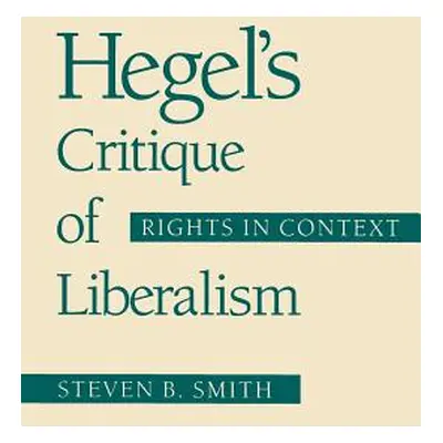 "Hegel's Critique of Liberalism: Rights in Context" - "" ("Smith Steven B.")(Paperback)