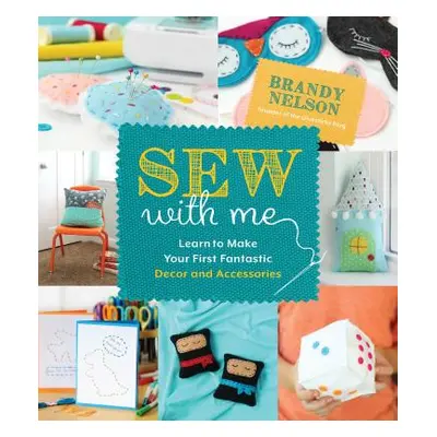 "Sew with Me: 60 Fun & Easy Projects to Make Your Own Fabulous Dcor and Accessories" - "" ("Nels