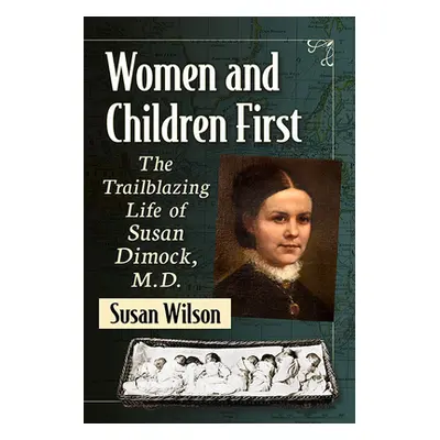 "Women and Children First: The Trailblazing Life of Susan Dimock, M.D." - "" ("Wilson Susan")(Pa