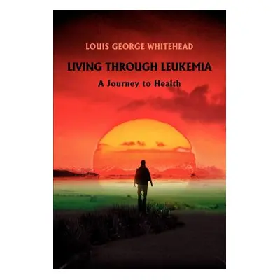 "Living Through Leukemia: A Journey to Health" - "" ("Whitehead Louis George")(Paperback)