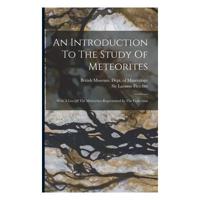 "An Introduction To The Study Of Meteorites: With A List Of The Meteorites Represented In The Co