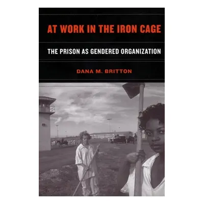 "At Work in the Iron Cage: The Prison as Gendered Organization" - "" ("Britton Dana M.")(Paperba