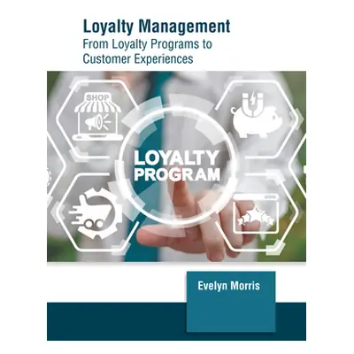 "Loyalty Management: From Loyalty Programs to Customer Experiences" - "" ("Morris Evelyn")(Pevná