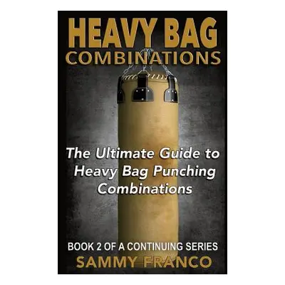 "Heavy Bag Combinations: The Ultimate Guide to Heavy Bag Punching Combinations" - "" ("Franco Sa