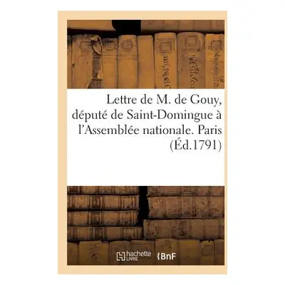 "Lettre de M. de Gouy, Dput de Saint-Domingue l'Assemble Nationale. Paris, Ce 23 Aot 1791: . Au