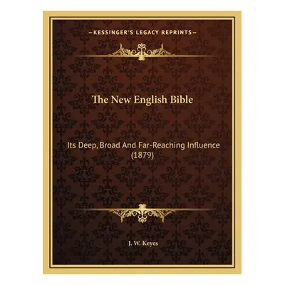 "The New English Bible: Its Deep, Broad And Far-Reaching Influence (1879)" - "" ("Keyes J. W.")(