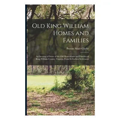 "Old King William Homes and Families; an Account of Some of the old Homesteads and Families of K