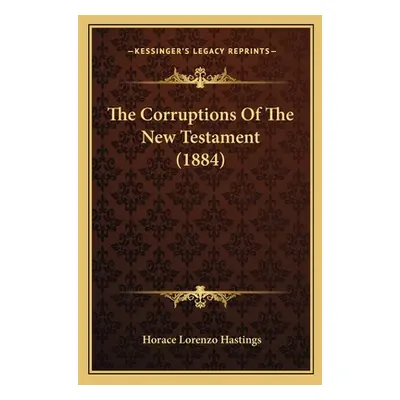 "The Corruptions Of The New Testament (1884)" - "" ("Hastings Horace Lorenzo")(Paperback)