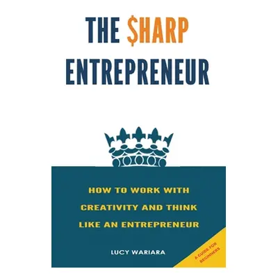 "The Sharp Entrepreneur [How to Work with Creativity and Think Like an Entrepreneur] - [ A guide