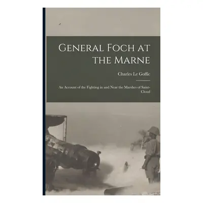 "General Foch at the Marne [microform]: an Account of the Fighting in and Near the Marshes of Sa