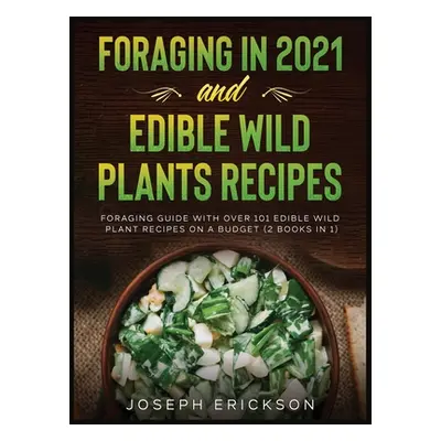 "Foraging in 2021 AND Edible Wild Plants Recipes: Foraging Guide With Over 101 Edible Wild Plant