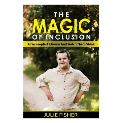 "The Magic Of Inclusion: Give People A Chance And Watch Them Shine" - "" ("Fisher Julie")(Paperb