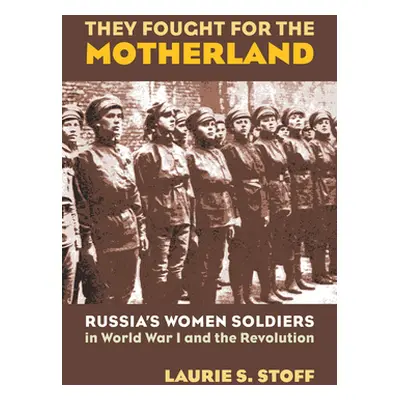 "They Fought for the Motherland: Russia's Women Soldiers in World War I and the Revolution" - ""