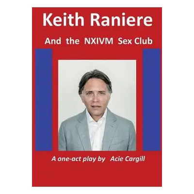 "Keith Raniere and the NXIVM Sex Club" - "" ("Cargill Acie")(Paperback)