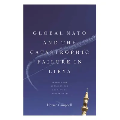 "Global NATO and the Catastrophic Failure in Libya" - "" ("Campbell Horace")(Pevná vazba)