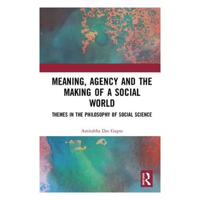 "Meaning, Agency and the Making of a Social World: Themes in the Philosophy of Social Science" -