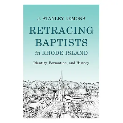 "Retracing Baptists in Rhode Island: Identity, Formation, and History" - "" ("Lemons J. Stanley"