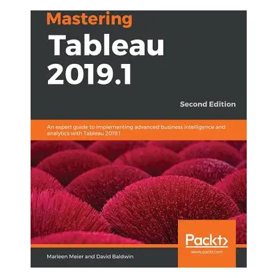 "Mastering Tableau 2019.1 - Second Edition: An expert guide to implementing advanced business in