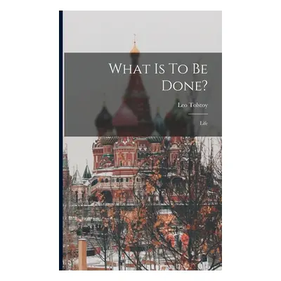 "What Is To Be Done?: Life" - "" ("(Graf) Leo Tolstoy")(Paperback)