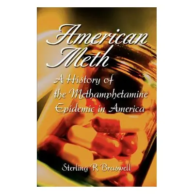 "American Meth: A History of the Methamphetamine Epidemic in America" - "" ("Braswell Sterling R