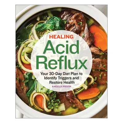 "Healing Acid Reflux: Your 30-Day Diet Plan to Identify Triggers and Restore Health" - "" ("Priv