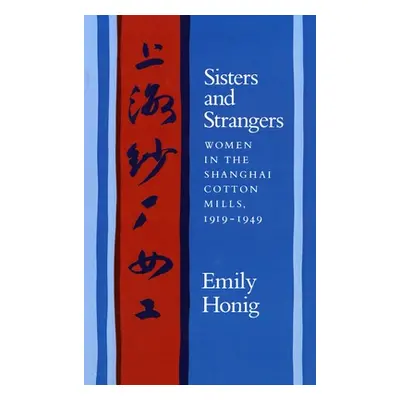 "Sisters and Strangers: Women in the Shanghai Cotton Mills, 1919-1949" - "" ("Honig Emily")(Pape