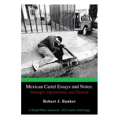 "Mexican Cartel Essays and Notes: Strategic, Operational, and Tactical: A Small Wars Journal-El 