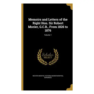 "Memoirs and Letters of the Right Hon. Sir Robert Morier, G.C.B., From 1826 to 1876; Volume 1" -