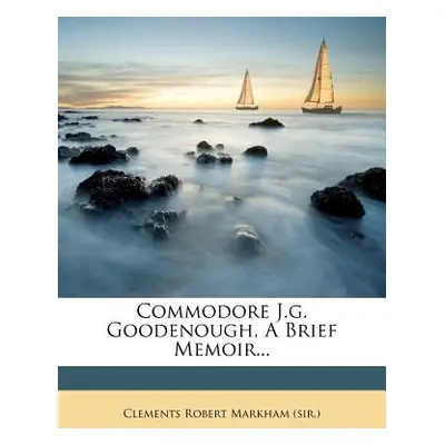 "Commodore J.G. Goodenough, a Brief Memoir..." - "" ("Clements Robert Markham (Sir ).")(Paperbac