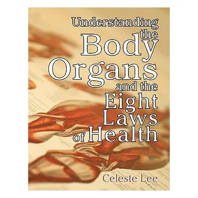 "Understanding the Body Organs & the Eight Laws of Health" - "" ("Lee Celeste")(Paperback)