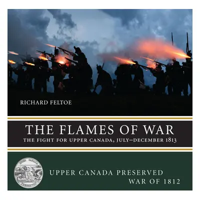 "The Flames of War: The Fight for Upper Canada, July--December 1813" - "" ("Feltoe Richard")(Pap