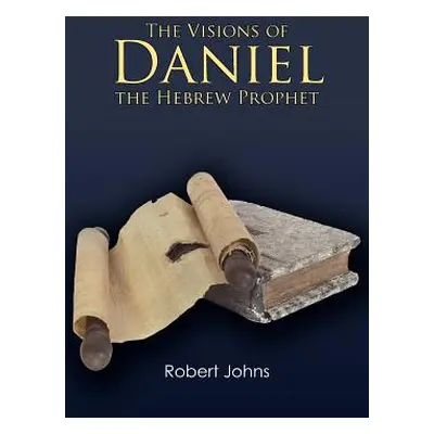 "The Visions of Daniel the Hebrew Prophet" - "" ("Johns Robert")(Paperback)