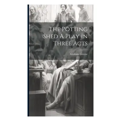 "The Potting Shed A Play In Three Acts" - "" ("Greene Graham")(Pevná vazba)