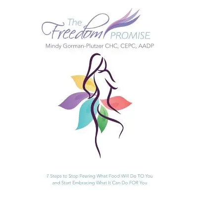 "The Freedom Promise: 7 Steps to Stop Fearing What Food Will Do to You and Start Embracing What 