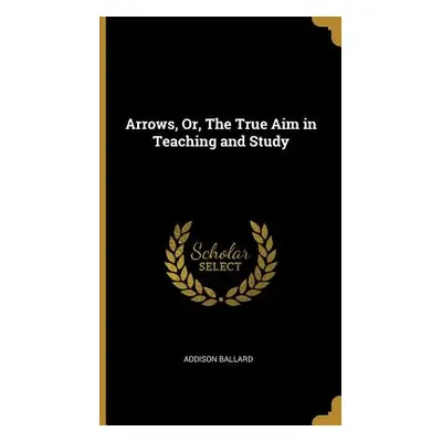 "Arrows, Or, The True Aim in Teaching and Study" - "" ("Ballard Addison")(Pevná vazba)